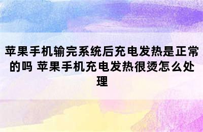 苹果手机输完系统后充电发热是正常的吗 苹果手机充电发热很烫怎么处理